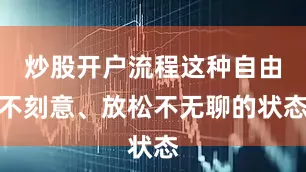 炒股开户流程这种自由不刻意、放松不无聊的状态