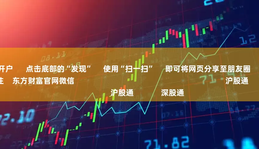 昆明配资开户      点击底部的“发现”     使用“扫一扫”     即可将网页分享至朋友圈                            扫描二维码关注    东方财富官网微信                                                                        沪股通             深股通