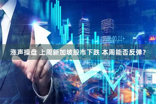 涨声操盘 上周新加坡股市下跌 本周能否反弹？