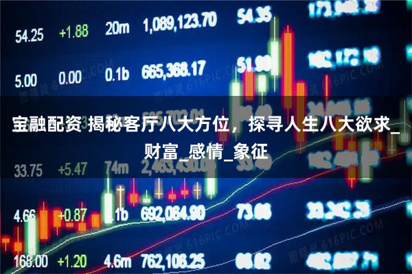 宝融配资 揭秘客厅八大方位,探寻人生八大欲求_财富_感情_象征